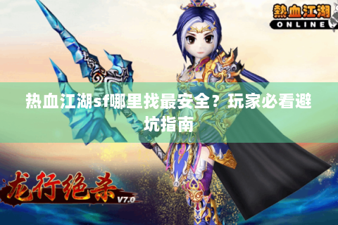 热血江湖sf哪里找最安全？玩家必看避坑指南