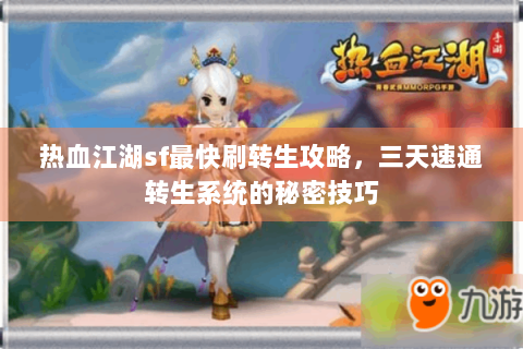 热血江湖sf最快刷转生攻略，三天速通转生系统的秘密技巧