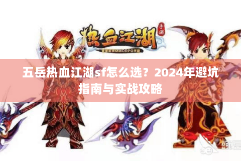 五岳热血江湖sf怎么选？2024年避坑指南与实战攻略