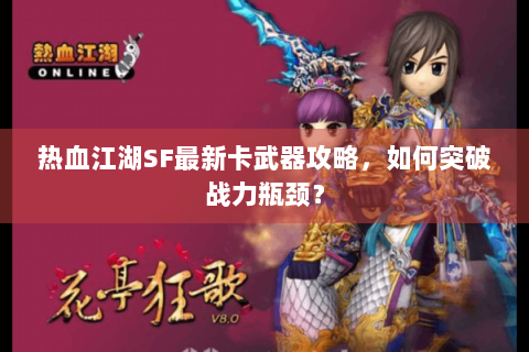 热血江湖SF最新卡武器攻略，如何突破战力瓶颈？