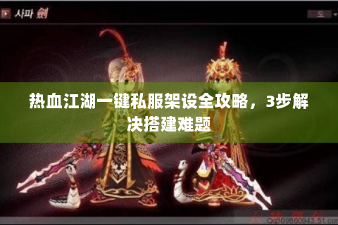 热血江湖一键私服架设全攻略，3步解决搭建难题