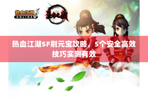 热血江湖SF刷元宝攻略，5个安全高效技巧实测有效