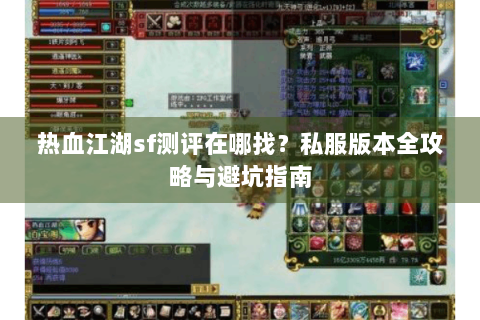 热血江湖sf测评在哪找？私服版本全攻略与避坑指南