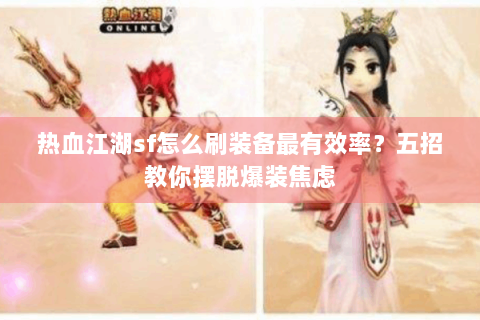 热血江湖sf怎么刷装备最有效率？五招教你摆脱爆装焦虑