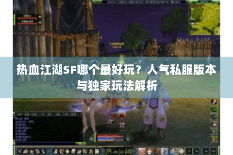 热血江湖SF哪个最好玩？人气私服版本与独家玩法解析