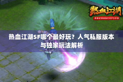 热血江湖SF哪个最好玩？人气私服版本与独家玩法解析