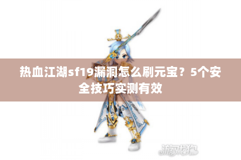 热血江湖sf19漏洞怎么刷元宝？5个安全技巧实测有效