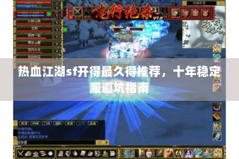 热血江湖sf开得最久得推荐，十年稳定服避坑指南