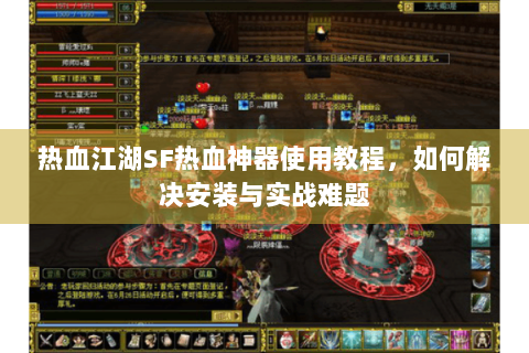 热血江湖SF热血神器使用教程，如何解决安装与实战难题