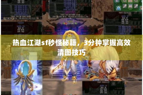 热血江湖sf秒怪秘籍，3分钟掌握高效清图技巧