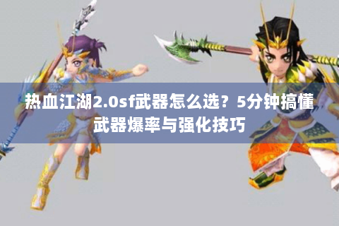 热血江湖2.0sf武器怎么选？5分钟搞懂武器爆率与强化技巧
