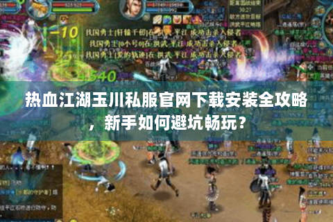 热血江湖玉川私服官网下载安装全攻略，新手如何避坑畅玩？