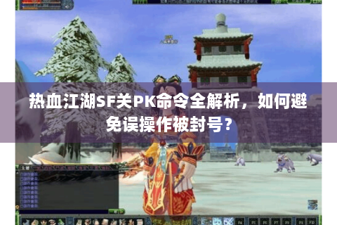 热血江湖SF关PK命令全解析，如何避免误操作被封号？