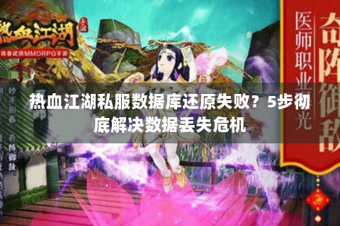 热血江湖私服数据库还原失败？5步彻底解决数据丢失危机