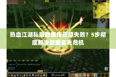 热血江湖私服数据库还原失败？5步彻底解决数据丢失危机