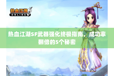热血江湖SF武器强化终极指南，成功率翻倍的5个秘密
