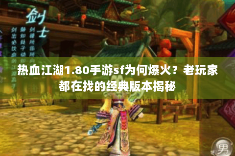 热血江湖1.80手游sf为何爆火？老玩家都在找的经典版本揭秘