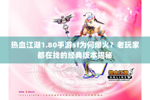 热血江湖1.80手游sf为何爆火？老玩家都在找的经典版本揭秘