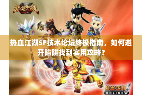 热血江湖SF技术论坛终极指南，如何避开陷阱找到实用攻略？
