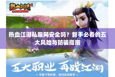 热血江湖私服网安全吗？新手必看的五大风险与防骗指南