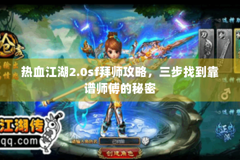 热血江湖2.0sf拜师攻略，三步找到靠谱师傅的秘密