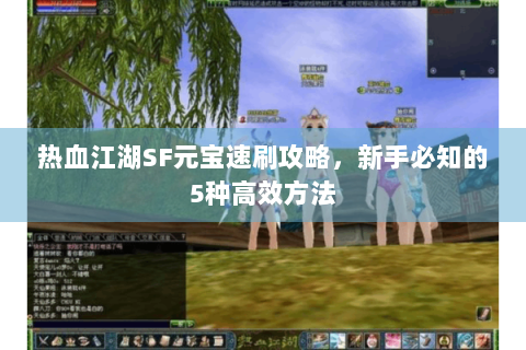 热血江湖SF元宝速刷攻略，新手必知的5种高效方法