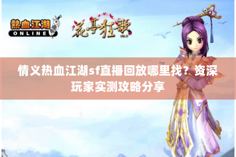 情义热血江湖sf直播回放哪里找？资深玩家实测攻略分享