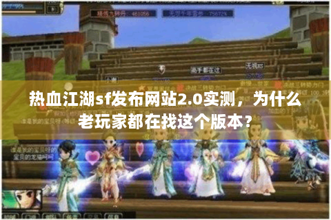 热血江湖sf发布网站2.0实测，为什么老玩家都在找这个版本？