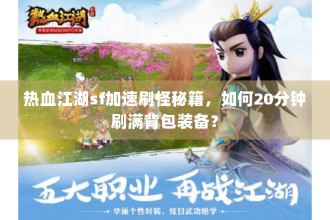 热血江湖sf加速刷怪秘籍，如何20分钟刷满背包装备？