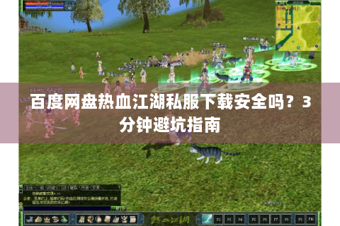 百度网盘热血江湖私服下载安全吗?3分钟避坑指南 百度网盘热血江湖私服下载安全吗?3分钟避坑指南