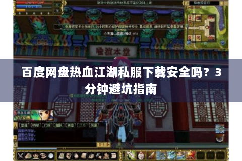 百度网盘热血江湖私服下载安全吗？3分钟避坑指南