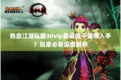 热血江湖私服30vip套装值不值得入手？玩家必看深度解析