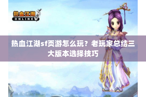 热血江湖sf页游怎么玩？老玩家总结三大版本选择技巧