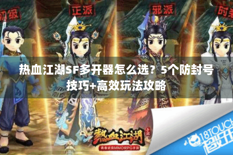 热血江湖SF多开器怎么选？5个防封号技巧+高效玩法攻略
