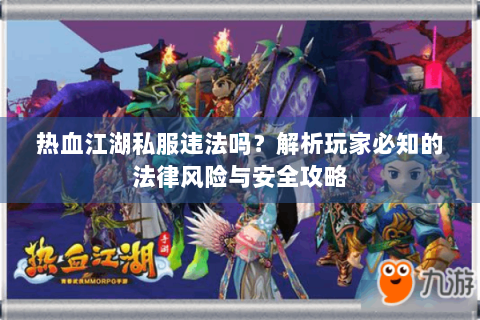 热血江湖私服违法吗？解析玩家必知的法律风险与安全攻略