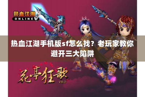 热血江湖手机版sf怎么找？老玩家教你避开三大陷阱
