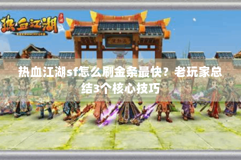热血江湖sf怎么刷金条最快？老玩家总结3个核心技巧