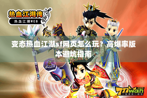 变态热血江湖sf网页怎么玩？高爆率版本避坑指南