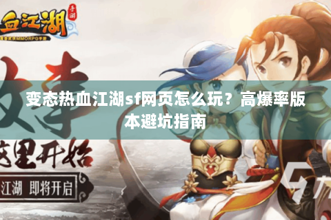 变态热血江湖sf网页怎么玩？高爆率版本避坑指南