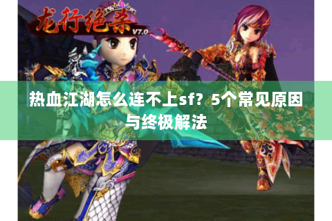 热血江湖怎么连不上sf？5个常见原因与终极解法