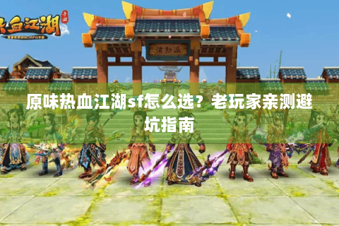 原味热血江湖sf怎么选？老玩家亲测避坑指南