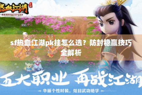sf热血江湖pk挂怎么选？防封稳赢技巧全解析