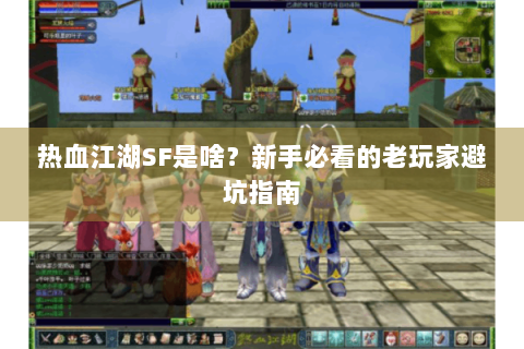 热血江湖SF是啥？新手必看的老玩家避坑指南