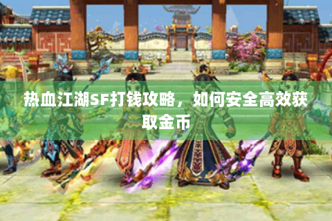 热血江湖SF打钱攻略，如何安全高效获取金币