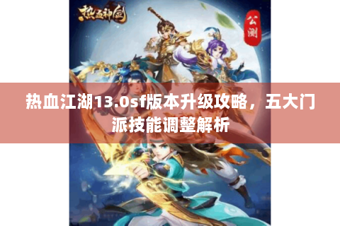 热血江湖13.0sf版本升级攻略，五大门派技能调整解析