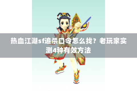 热血江湖sf追杀口令怎么找？老玩家实测4种有效方法