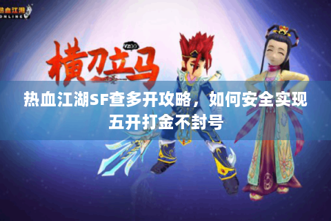 热血江湖SF查多开攻略，如何安全实现五开打金不封号