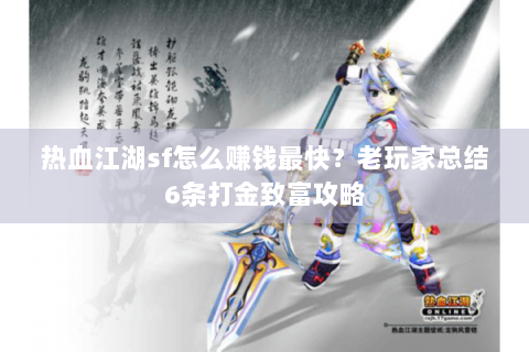 热血江湖sf怎么赚钱最快？老玩家总结6条打金致富攻略