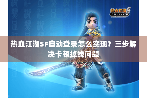 热血江湖SF自动登录怎么实现？三步解决卡顿掉线问题