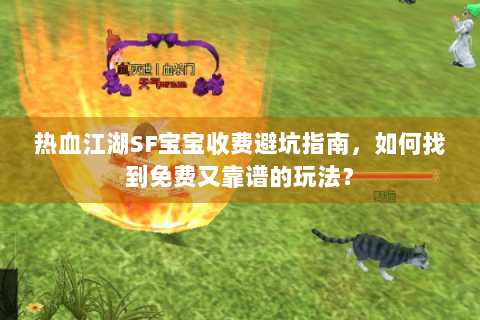 热血江湖SF宝宝收费避坑指南，如何找到免费又靠谱的玩法？